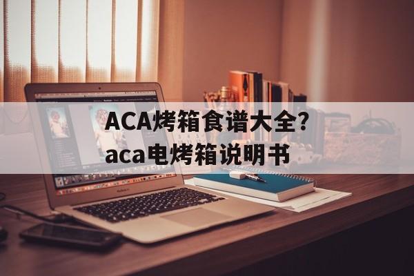 ACA烤箱食谱大全？aca电烤箱说明书-第1张图片-