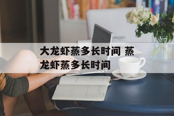 大龙虾蒸多长时间 蒸龙虾蒸多长时间-第1张图片-