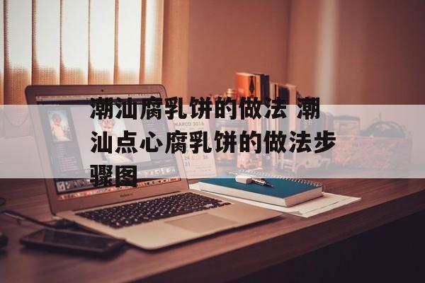 潮汕腐乳饼的做法 潮汕点心腐乳饼的做法步骤图-第1张图片-