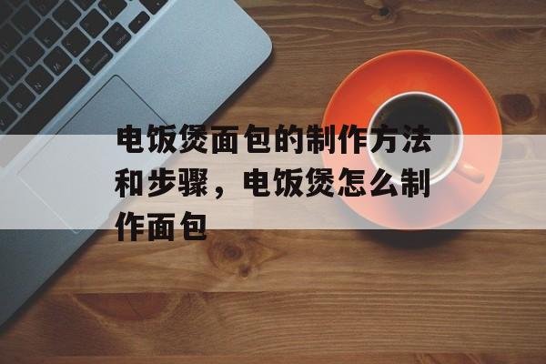 电饭煲面包的制作方法和步骤，电饭煲怎么制作面包-第1张图片-