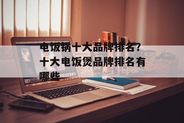 电饭锅十大品牌排名？十大电饭煲品牌排名有哪些-第1张图片-