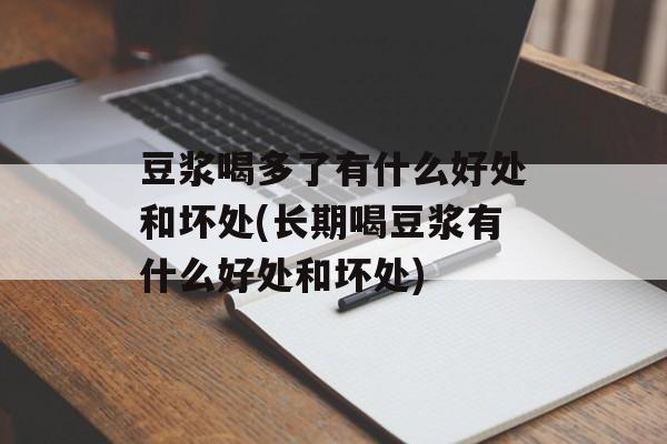 豆浆喝多了有什么好处和坏处(长期喝豆浆有什么好处和坏处)-第1张图片-