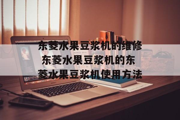 东菱水果豆浆机的维修 东菱水果豆浆机的东菱水果豆浆机使用方法-第1张图片-