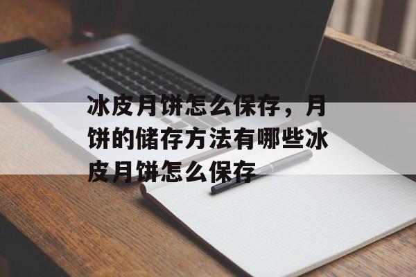 冰皮月饼怎么保存，月饼的储存方法有哪些冰皮月饼怎么保存-第1张图片-