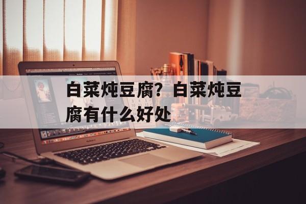 白菜炖豆腐？白菜炖豆腐有什么好处-第1张图片-