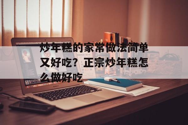 炒年糕的家常做法简单又好吃？正宗炒年糕怎么做好吃-第1张图片-