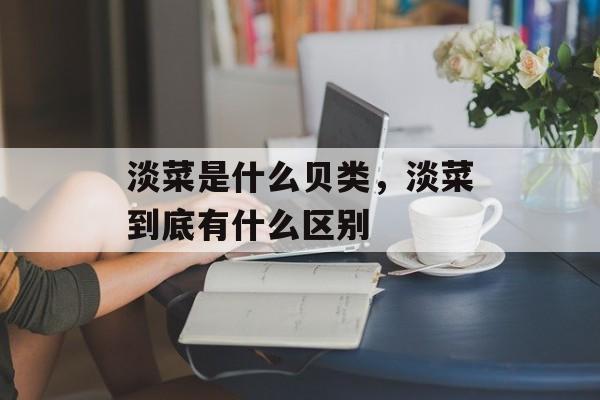 淡菜是什么贝类，淡菜到底有什么区别-第1张图片-