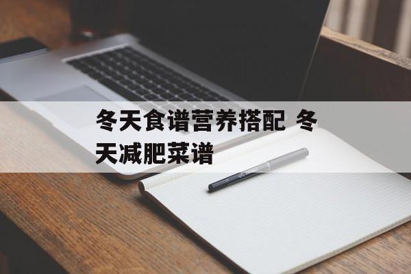 冬天食谱营养搭配 冬天减肥菜谱-第1张图片-
