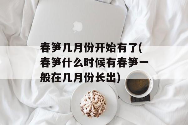 春笋几月份开始有了(春笋什么时候有春笋一般在几月份长出)-第1张图片-