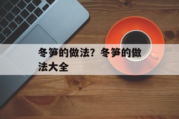 冬笋的做法？冬笋的做法大全-第1张图片-