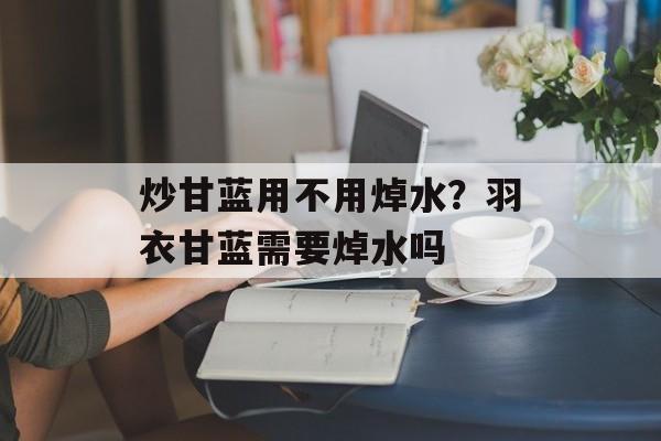 炒甘蓝用不用焯水？羽衣甘蓝需要焯水吗-第1张图片-
