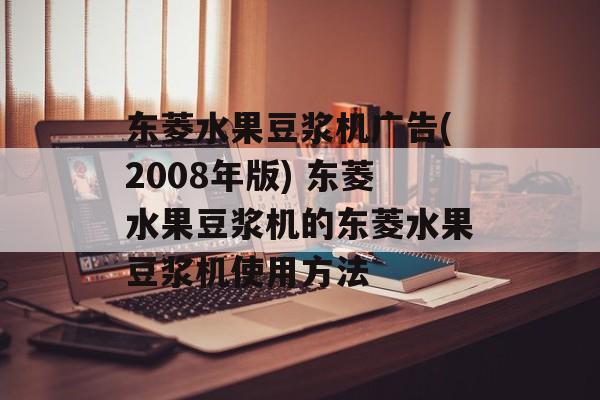 东菱水果豆浆机广告(2008年版) 东菱水果豆浆机的东菱水果豆浆机使用方法-第1张图片-