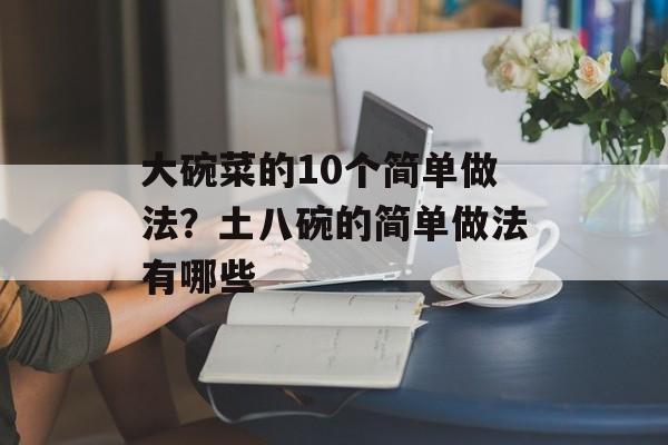 大碗菜的10个简单做法？土八碗的简单做法有哪些-第1张图片-