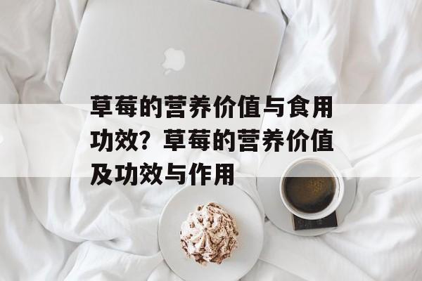 草莓的营养价值与食用功效？草莓的营养价值及功效与作用-第1张图片-