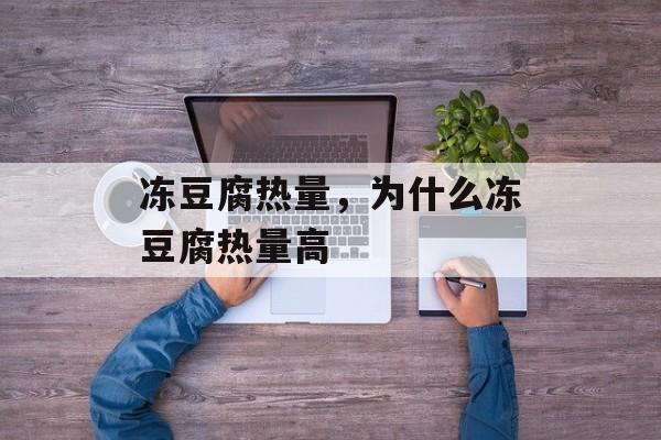 冻豆腐热量，为什么冻豆腐热量高-第1张图片-