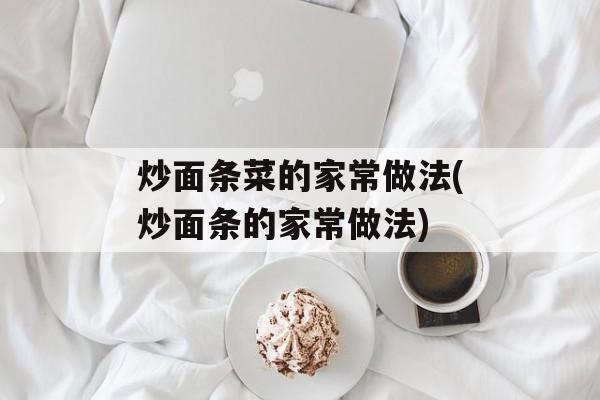 炒面条菜的家常做法(炒面条的家常做法)-第1张图片-