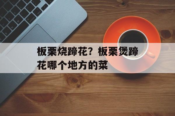 板栗烧蹄花？板栗煲蹄花哪个地方的菜-第1张图片-