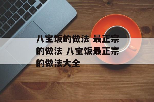 八宝饭的做法 最正宗的做法 八宝饭最正宗的做法大全-第1张图片-