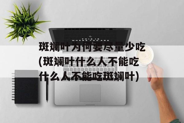 斑斓叶为何要尽量少吃(斑斓叶什么人不能吃什么人不能吃斑斓叶)-第1张图片-