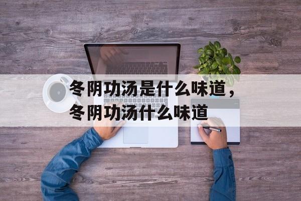 冬阴功汤是什么味道，冬阴功汤什么味道-第1张图片-