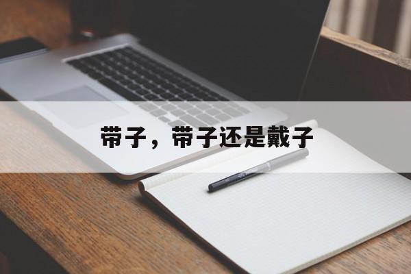 带子，带子还是戴子-第1张图片-