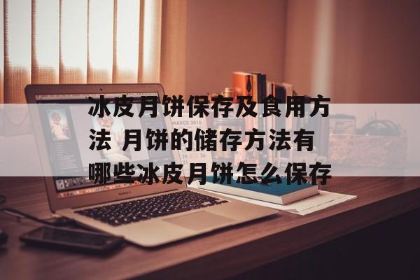 冰皮月饼保存及食用方法 月饼的储存方法有哪些冰皮月饼怎么保存-第1张图片-