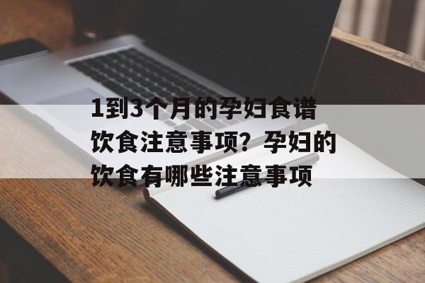 1到3个月的孕妇食谱饮食注意事项？孕妇的饮食有哪些注意事项-第1张图片-