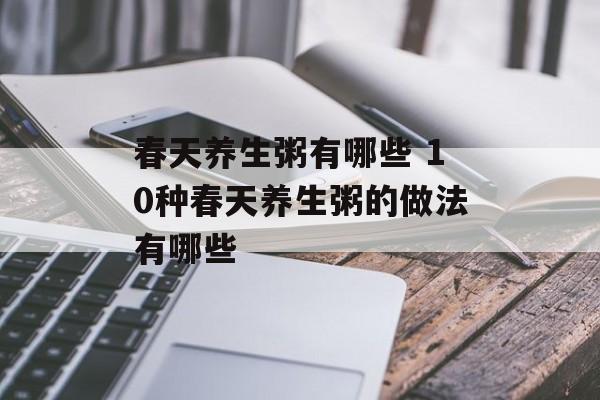 春天养生粥有哪些 10种春天养生粥的做法有哪些-第1张图片-