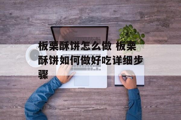 板栗酥饼怎么做 板栗酥饼如何做好吃详细步骤-第1张图片-