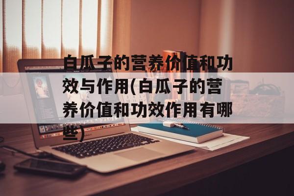 白瓜子的营养价值和功效与作用(白瓜子的营养价值和功效作用有哪些)-第1张图片-