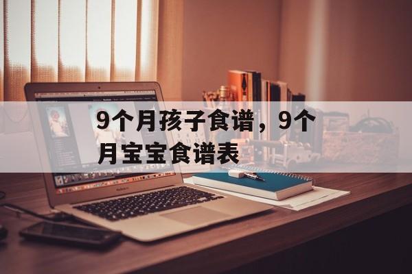 9个月孩子食谱，9个月宝宝食谱表-第1张图片-