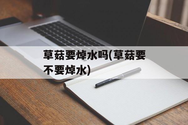 草菇要焯水吗(草菇要不要焯水)-第1张图片-