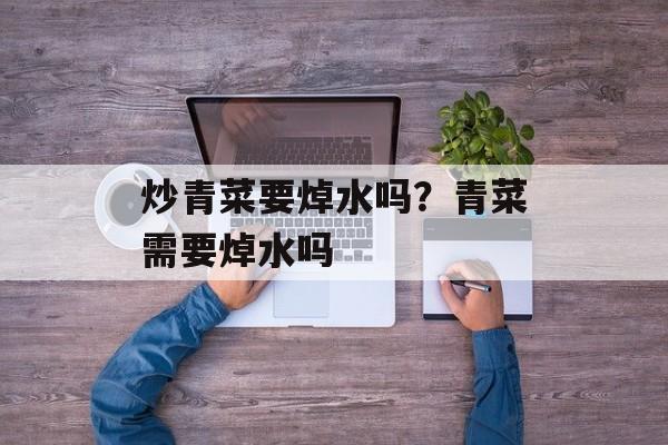 炒青菜要焯水吗？青菜需要焯水吗-第1张图片-