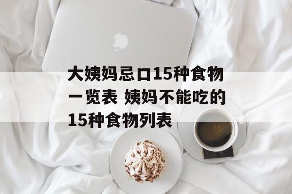 大姨妈忌口15种食物一览表 姨妈不能吃的15种食物列表-第1张图片-