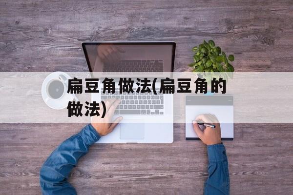 扁豆角做法(扁豆角的做法)-第1张图片-