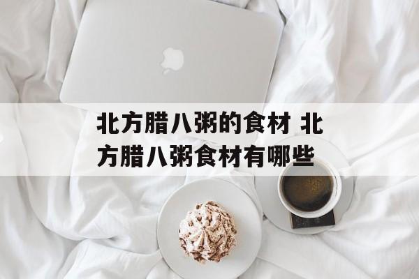 北方腊八粥的食材 北方腊八粥食材有哪些-第1张图片-