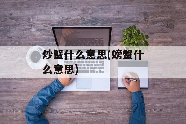 炒蟹什么意思(螃蟹什么意思)-第1张图片-