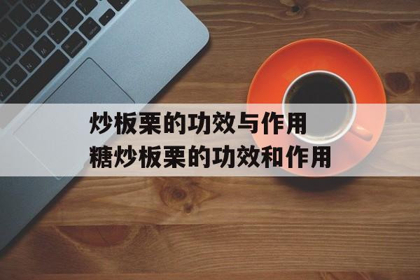 炒板栗的功效与作用 糖炒板栗的功效和作用-第1张图片-