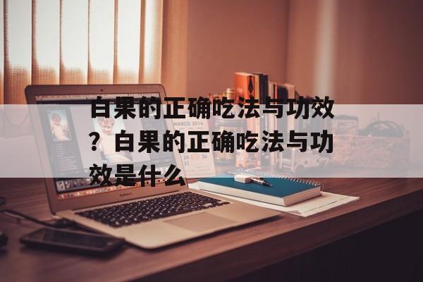白果的正确吃法与功效？白果的正确吃法与功效是什么-第1张图片-