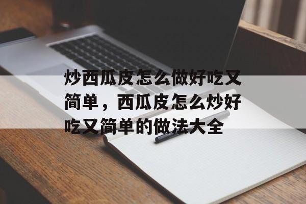炒西瓜皮怎么做好吃又简单，西瓜皮怎么炒好吃又简单的做法大全-第1张图片-