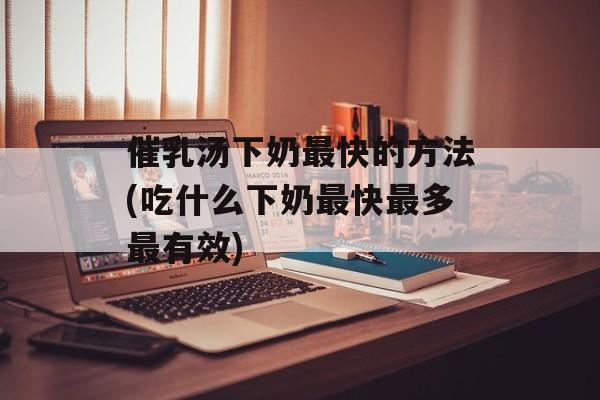 催乳汤下奶最快的方法(吃什么下奶最快最多最有效)-第1张图片-