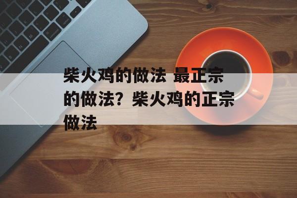 柴火鸡的做法 最正宗的做法？柴火鸡的正宗做法-第1张图片-