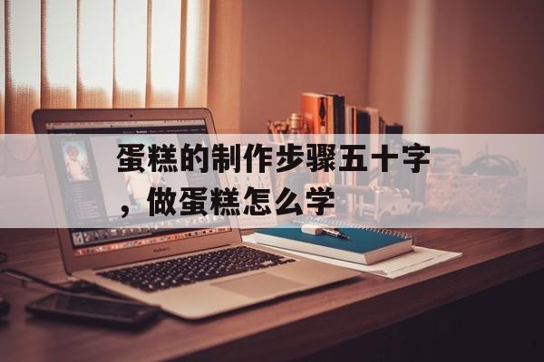 蛋糕的制作步骤五十字，做蛋糕怎么学-第1张图片-