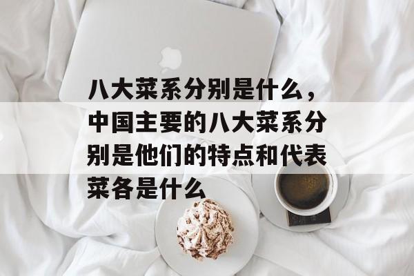 八大菜系分别是什么，中国主要的八大菜系分别是他们的特点和代表菜各是什么-第1张图片-