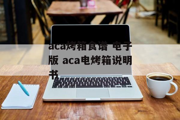 aca烤箱食谱 电子版 aca电烤箱说明书-第1张图片-