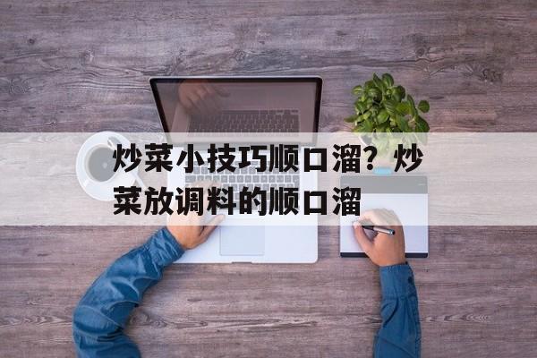炒菜小技巧顺口溜？炒菜放调料的顺口溜-第1张图片-