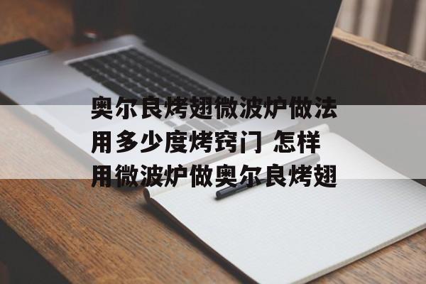 奥尔良烤翅微波炉做法用多少度烤窍门 怎样用微波炉做奥尔良烤翅-第1张图片-