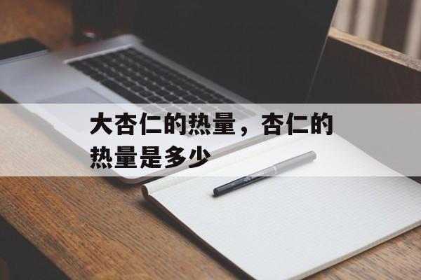 大杏仁的热量，杏仁的热量是多少-第1张图片-