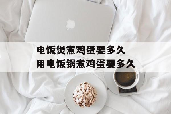 电饭煲煮鸡蛋要多久 用电饭锅煮鸡蛋要多久-第1张图片-