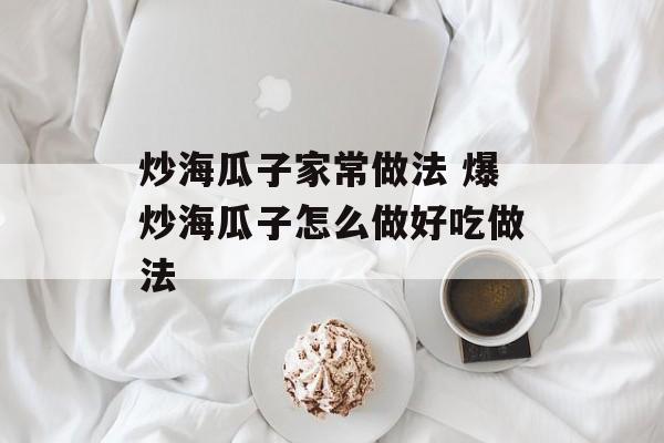 炒海瓜子家常做法 爆炒海瓜子怎么做好吃做法-第1张图片-